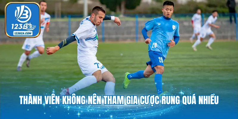 Thành viên không nên tham gia cược rung quá nhiều